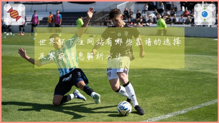 世界杯下注网站有哪些靠谱的选择及赛前信息解析方法