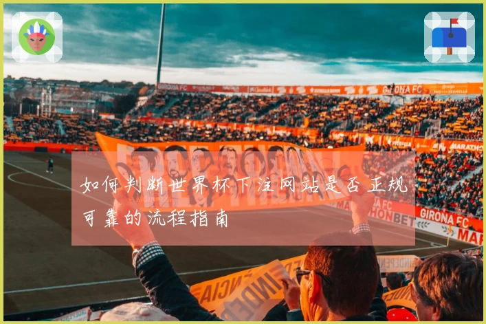 如何判断世界杯下注网站是否正规可靠的流程指南
