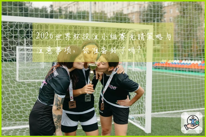 2026世界杯投注小组赛竞猜策略与注意事项,你准备好了吗?